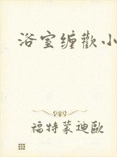 浴室缠欢小说