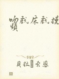 吻戏床戏摸胸视频