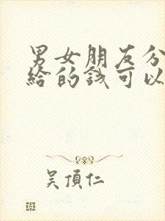 男女朋友分手了给的钱可以要回吗