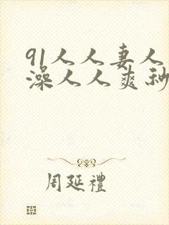 91人人妻人人澡人人爽秒播