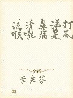 流清鼻涕打喷嚏喉咙痛是风寒还是风热