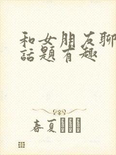 和女朋友聊什么话题有趣封面