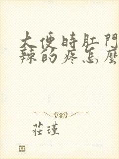 大便时肛门火辣辣的疼怎么回事