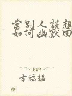 当别人说想你时如何幽默回复