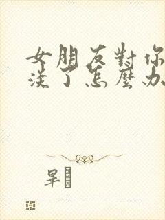 女朋友对你很冷淡了怎么办