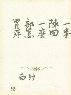 胃部一阵一阵的疼怎么回事儿