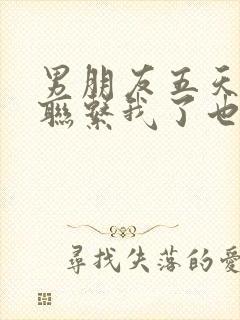 男朋友五天没有联系我了也没说分手