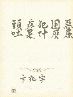 头疼犯困恶心想吐是什么原因