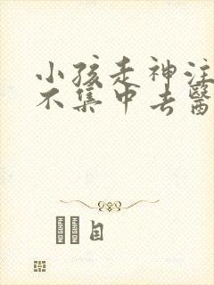 小孩走神注意力不集中去医院挂什么科