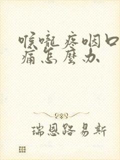 喉咙疼咽口水都痛怎么办