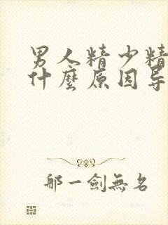 男人精少精弱是什么原因导致