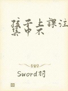 孩子上课注意力集中不