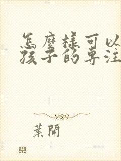 怎么样可以锻炼孩子的专注力