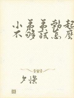 小弟弟勃起硬度不够该怎么办