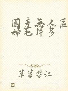 国产无人区码熟妇毛片多