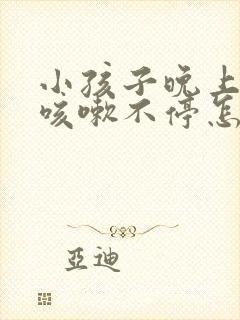 小孩子晚上一直咳嗽不停怎么办