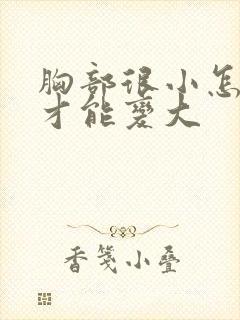 胸部很小怎么样才能变大