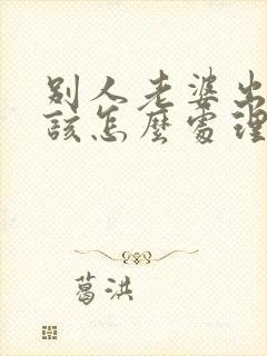 别人老婆出轨了该怎么处理第三者