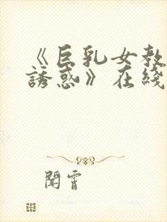 《巨乳女教师の诱惑》在线看