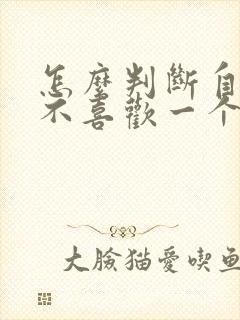 怎么判断自己喜不喜欢一个女生