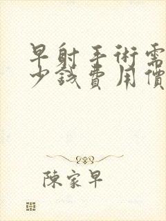 早射手术需要多少钱费用价格