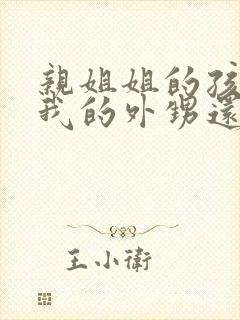 亲姐姐的孩子是我的外甥还是侄子