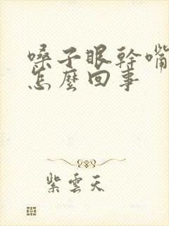 嗓子眼干嘴干是怎么回事