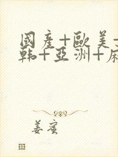 国产+欧美+日韩+亚洲+麻豆