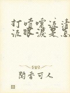 打喷嚏流清鼻涕流眼泪是怎么回事