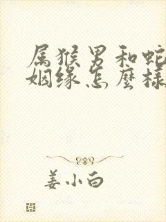 属猴男和蛇女的姻缘怎么样