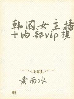 韩国女主播19+内部vip视频