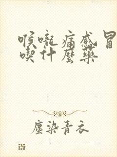 喉咙痛感冒发烧吃什么药