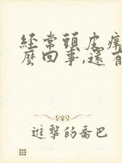 经常头皮痒是怎么回事,还有油