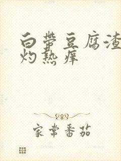 白带豆腐渣阴道灼热痒