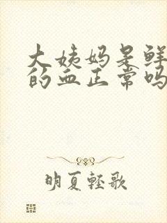 大姨妈是鲜红色的血正常吗