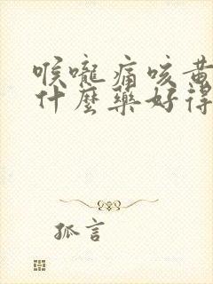 喉咙痛咳黄痰吃什么药好得快