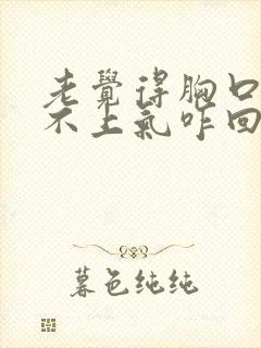 老觉得胸口闷喘不上气咋回事