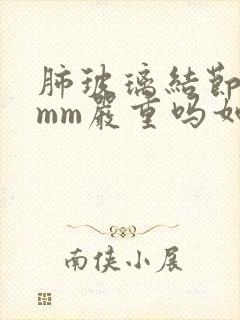 肺玻璃结节15mm严重吗如何治疗