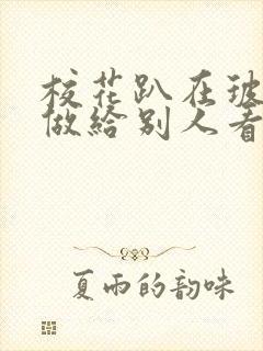 校花趴在玻璃窗做给别人看的作文