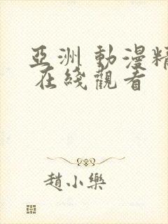 亚洲 动漫精品 在线观看