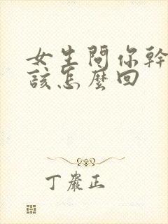 女生问你干嘛呢该怎么回