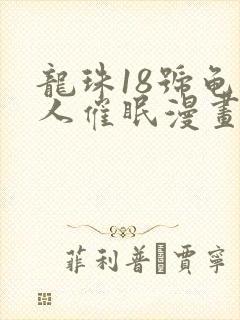 龙珠18号龟仙人催眠漫画最新章节列表