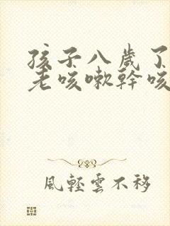 孩子八岁了最近老咳嗽干咳怎么办