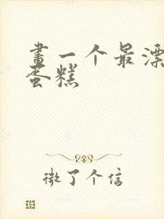 画一个最漂亮的蛋糕