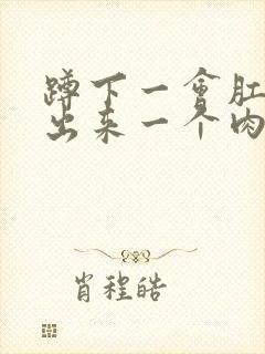 蹲下一会肛门就出来一个肉球