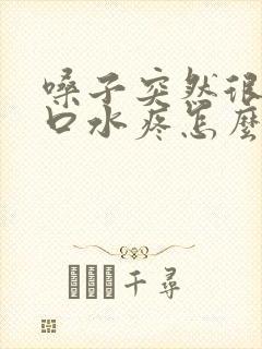 嗓子突然很疼咽口水疼怎么办