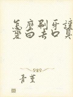 怎么刷牙让牙齿变白去口臭