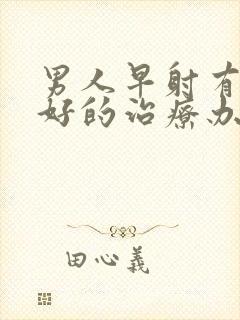 男人早射有什么好的治疗办法吗