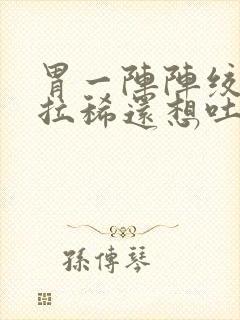 胃一阵阵绞痛并拉稀还想吐