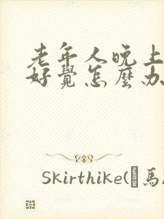 老年人晚上睡不好觉怎么办